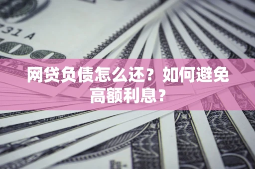 北京网贷负债怎么还？如何避免高额利息？