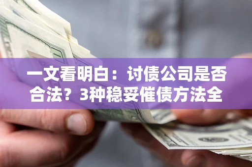 北京一文看明白：讨债公司是否合法？3种稳妥催债方法全解析