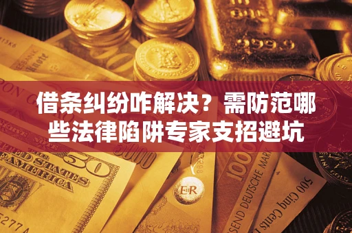 北京借条纠纷咋解决？需防范哪些法律陷阱专家支招避坑