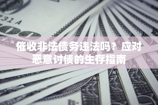 北京催收非法债务违法吗？应对恶意讨债的生存指南