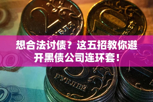 北京想合法讨债？这五招教你避开黑债公司连环套！