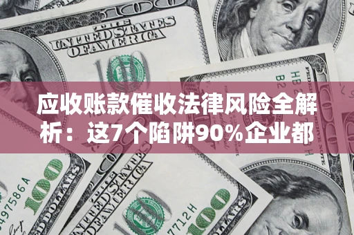 北京应收账款催收法律风险全解析：这7个陷阱90%企业都踩过（含合规应对指南）