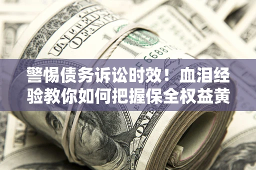 北京警惕债务诉讼时效！血泪经验教你如何把握保全权益黄金期