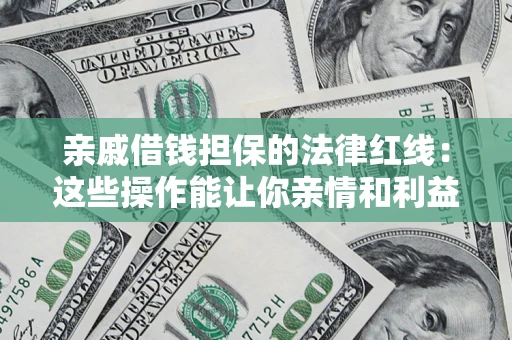 北京亲戚借钱担保的法律红线：这些操作能让你亲情和利益两不误