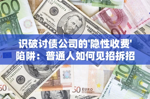 北京识破讨债公司的'隐性收费'陷阱：普通人如何见招拆招？