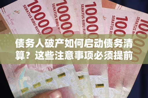 北京债务人破产如何启动债务清算？这些注意事项必须提前知道
