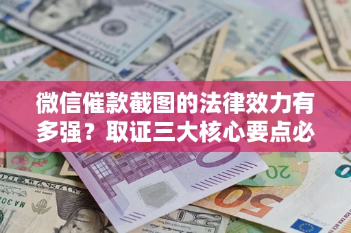 北京微信催款截图的法律效力有多强？取证三大核心要点必须知道！