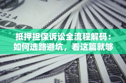 北京抵押担保诉讼全流程解码：如何选路避坑，看这篇就够了