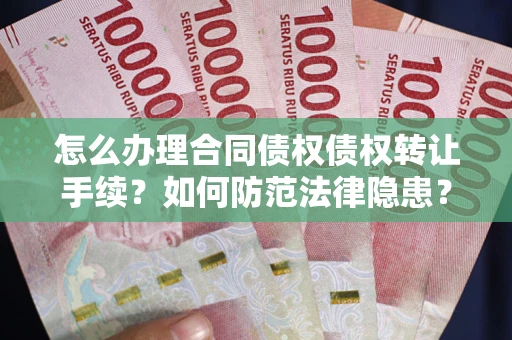 北京怎么办理合同债权债权转让手续？如何防范法律隐患？