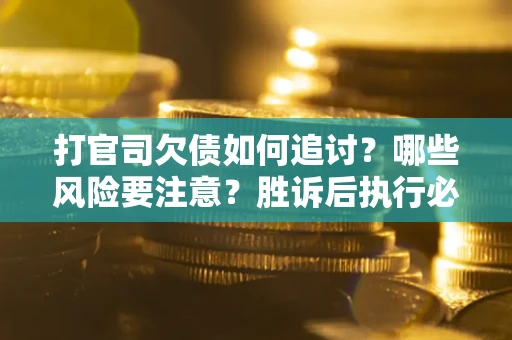北京打官司欠债如何追讨？哪些风险要注意？胜诉后执行必看！