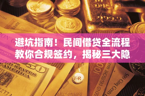 北京避坑指南！民间借贷全流程教你合规签约，揭秘三大隐形陷阱
