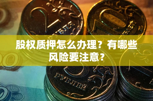 北京股权质押怎么办理？有哪些风险要注意？