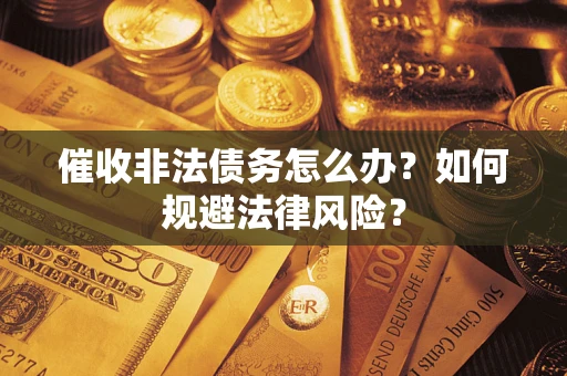 北京催收非法债务怎么办？如何规避法律风险？