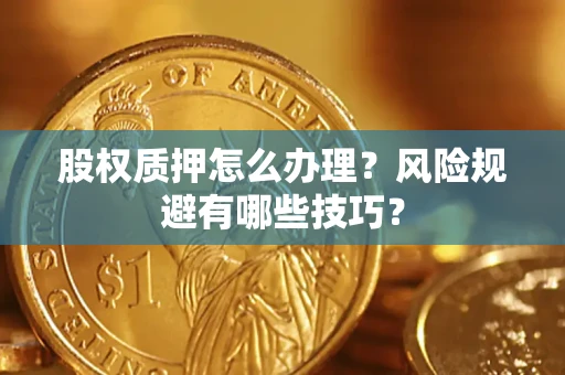 北京股权质押怎么办理？风险规避有哪些技巧？