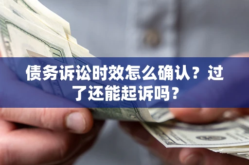 北京债务诉讼时效怎么确认？过了还能起诉吗？