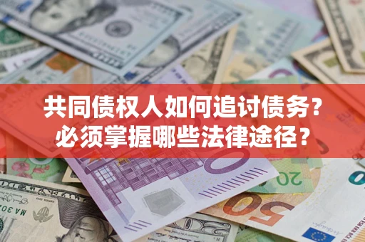 北京共同债权人如何追讨债务？必须掌握哪些法律途径？