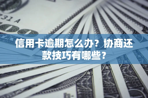 北京信用卡逾期怎么办？协商还款技巧有哪些？