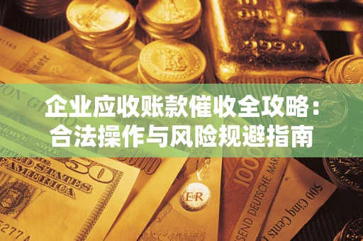 北京企业应收账款催收全攻略：合法操作与风险规避指南