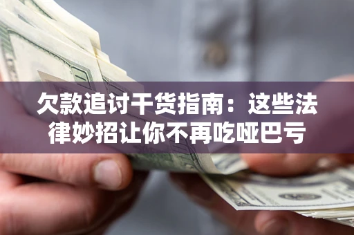 北京欠款追讨干货指南：这些法律妙招让你不再吃哑巴亏