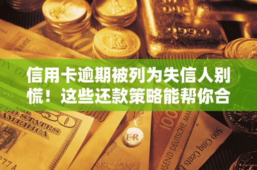 北京信用卡逾期被列为失信人别慌！这些还款策略能帮你合法止损
