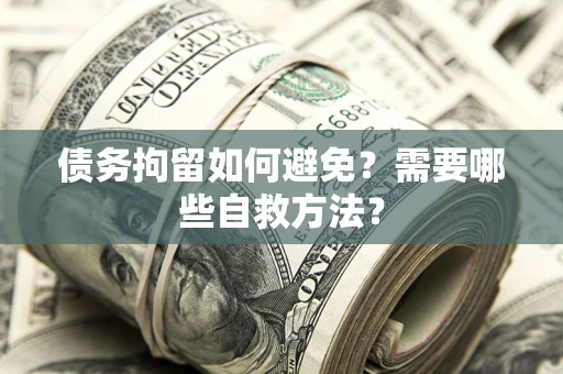 北京债务拘留如何避免？需要哪些自救方法？