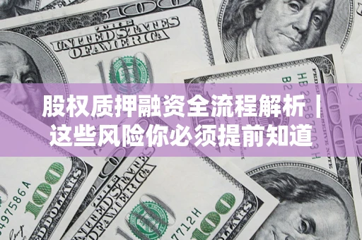 北京股权质押融资全流程解析｜这些风险你必须提前知道