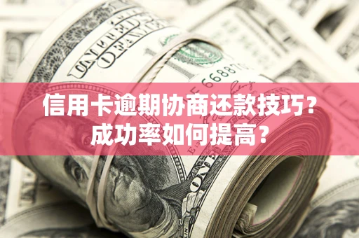 北京信用卡逾期协商还款技巧？成功率如何提高？