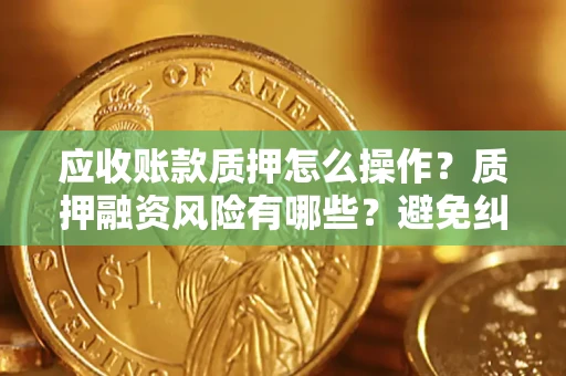北京应收账款质押怎么操作？质押融资风险有哪些？避免纠纷高效融资技巧