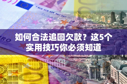 北京如何合法追回欠款？这5个实用技巧你必须知道