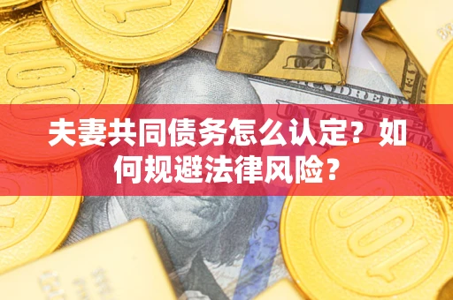 北京夫妻共同债务怎么认定？如何规避法律风险？