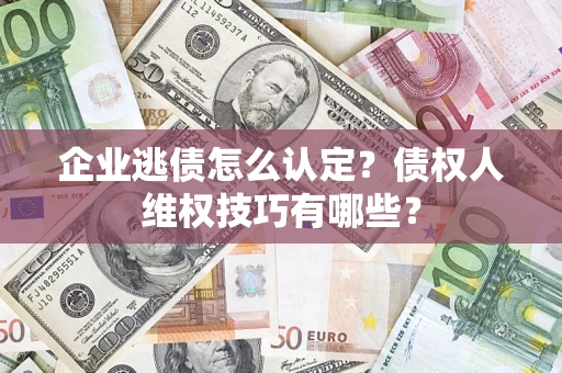 北京企业逃债怎么认定？债权人维权技巧有哪些？