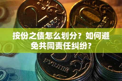 北京按份之债怎么划分？如何避免共同责任纠纷？