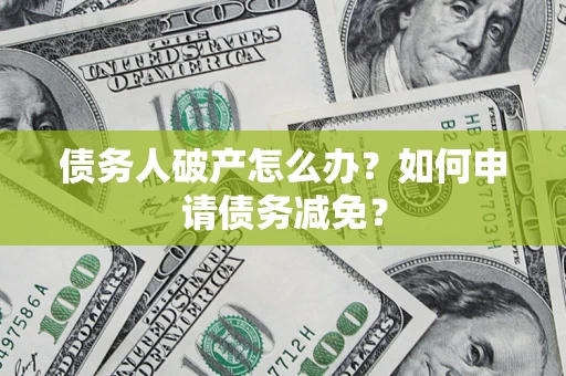北京债务人破产怎么办？如何申请债务减免？