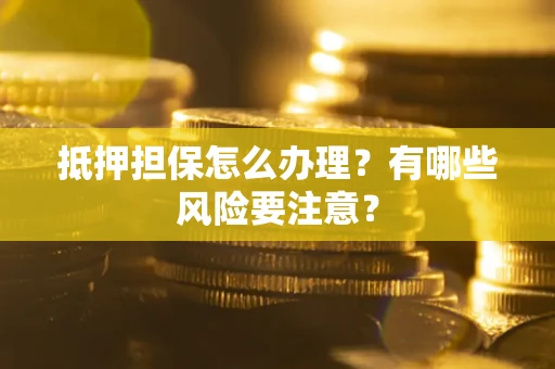 北京抵押担保怎么办理？有哪些风险要注意？