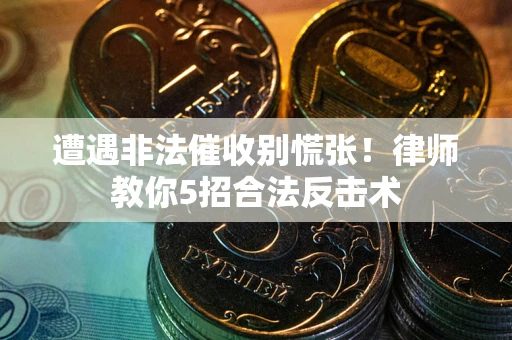 北京遭遇非法催收别慌张！律师教你5招合法反击术