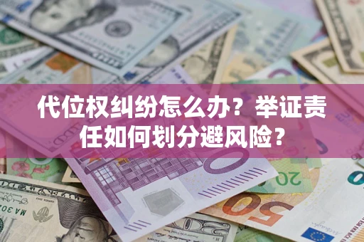 北京代位权纠纷怎么办？举证责任如何划分避风险？