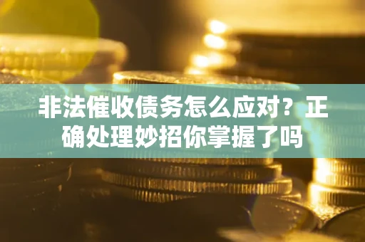 北京非法催收债务怎么应对？正确处理妙招你掌握了吗