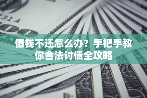 北京借钱不还怎么办？手把手教你合法讨债全攻略