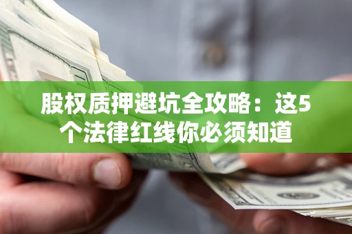 北京股权质押避坑全攻略：这5个法律红线你必须知道