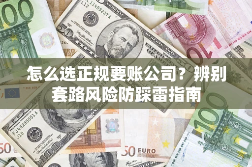 北京怎么选正规要账公司？辨别套路风险防踩雷指南