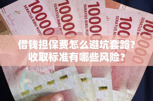 北京借钱担保费怎么避坑套路?收取标准有哪些风险? 北京借钱担保费怎么避坑套路?收取标准有哪些风险?