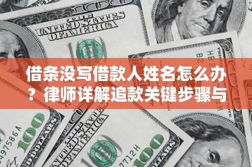 北京借条没写借款人姓名怎么办？律师详解追款关键步骤与证据链构建