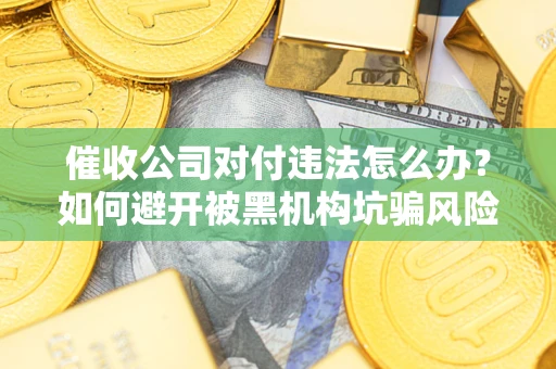 北京催收公司对付违法怎么办？如何避开被黑机构坑骗风险