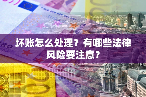 北京坏账怎么处理？有哪些法律风险要注意？