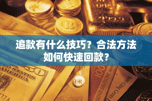 北京追款有什么技巧？合法方法如何快速回款？