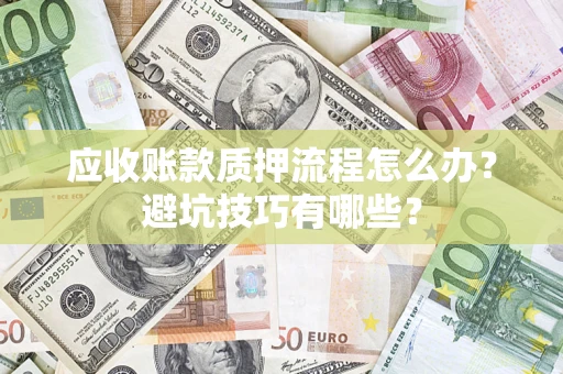 北京应收账款质押流程怎么办？避坑技巧有哪些？