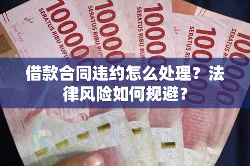 北京借款合同违约怎么处理？法律风险如何规避？
