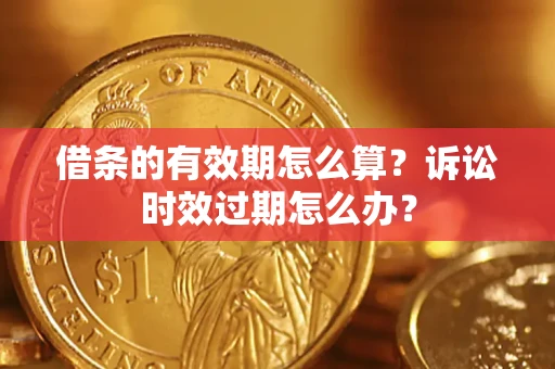 北京借条的有效期怎么算？诉讼时效过期怎么办？