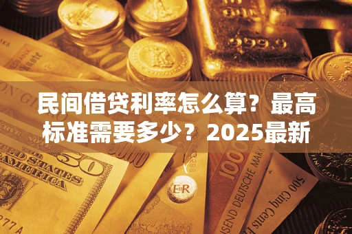 北京民间借贷利率怎么算？最高标准需要多少？2025最新避坑指南