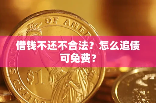 北京借钱不还不合法？怎么追债可免费？